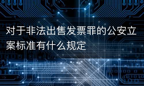 对于非法出售发票罪的公安立案标准有什么规定