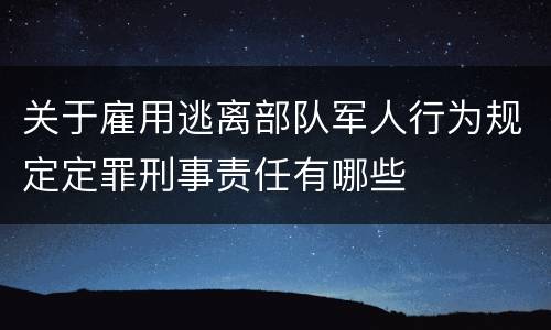 关于雇用逃离部队军人行为规定定罪刑事责任有哪些