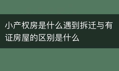 小产权房是什么遇到拆迁与有证房屋的区别是什么