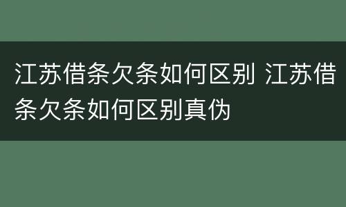 江苏借条欠条如何区别 江苏借条欠条如何区别真伪