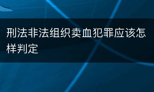 刑法非法组织卖血犯罪应该怎样判定