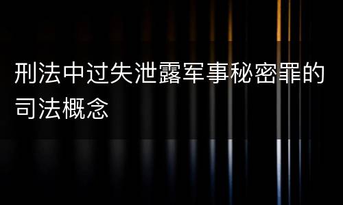 刑法中过失泄露军事秘密罪的司法概念