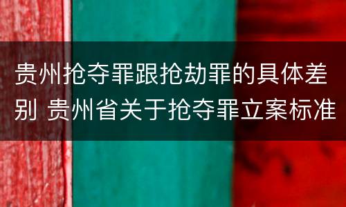 贵州抢夺罪跟抢劫罪的具体差别 贵州省关于抢夺罪立案标准