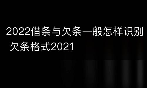 2022借条与欠条一般怎样识别 欠条格式2021