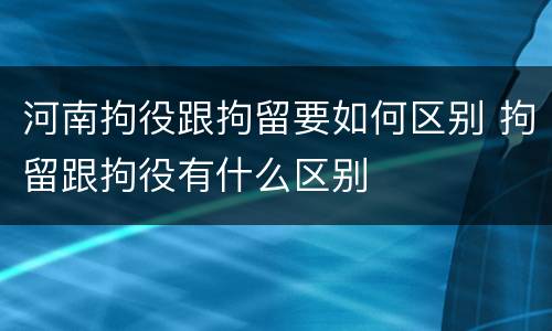 河南拘役跟拘留要如何区别 拘留跟拘役有什么区别