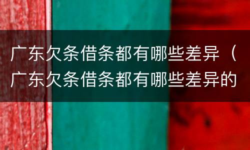 广东欠条借条都有哪些差异（广东欠条借条都有哪些差异的）