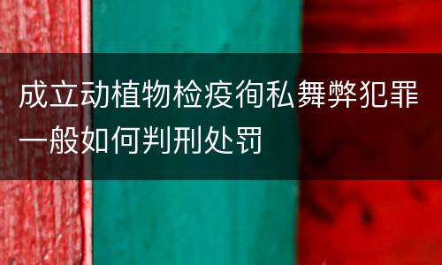 成立动植物检疫徇私舞弊犯罪一般如何判刑处罚