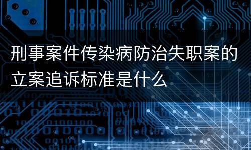 刑事案件传染病防治失职案的立案追诉标准是什么