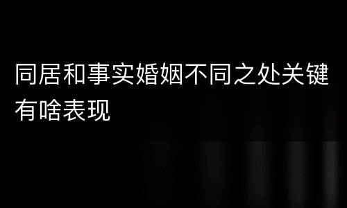 同居和事实婚姻不同之处关键有啥表现