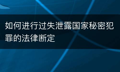 如何进行过失泄露国家秘密犯罪的法律断定