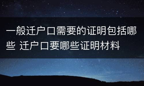 一般迁户口需要的证明包括哪些 迁户口要哪些证明材料