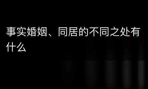 事实婚姻、同居的不同之处有什么