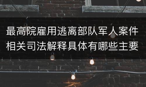 最高院雇用逃离部队军人案件相关司法解释具体有哪些主要内容