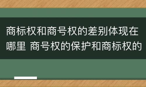 商标权和商号权的差别体现在哪里 商号权的保护和商标权的保护一样是全国性范围的