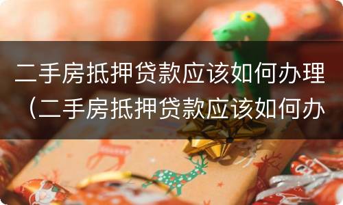 二手房抵押贷款应该如何办理（二手房抵押贷款应该如何办理手续）