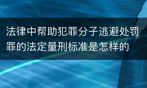 法律中帮助犯罪分子逃避处罚罪的法定量刑标准是怎样的