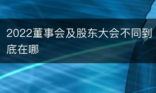 2022董事会及股东大会不同到底在哪