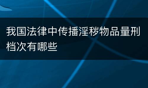 我国法律中传播淫秽物品量刑档次有哪些