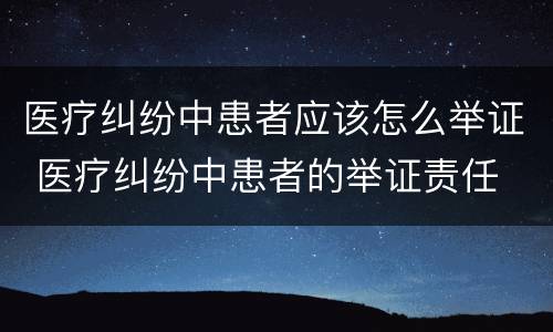 医疗纠纷中患者应该怎么举证 医疗纠纷中患者的举证责任