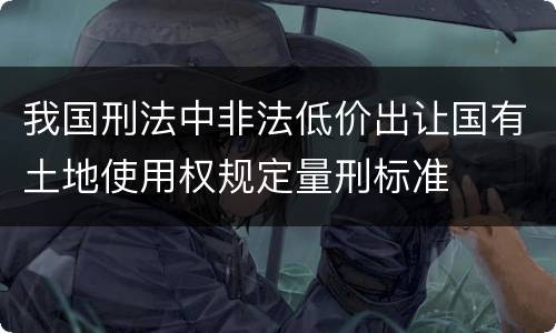 我国刑法中非法低价出让国有土地使用权规定量刑标准