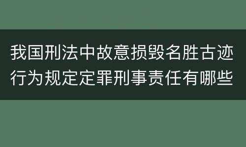 我国刑法中故意损毁名胜古迹行为规定定罪刑事责任有哪些