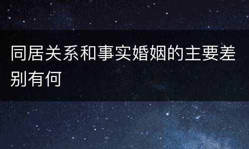 同居关系和事实婚姻的主要差别有何