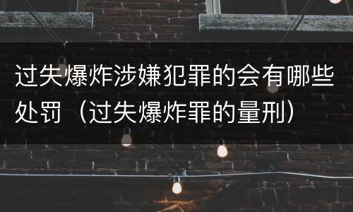 过失爆炸涉嫌犯罪的会有哪些处罚（过失爆炸罪的量刑）