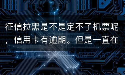 征信拉黑是不是定不了机票呢，信用卡有逾期。但是一直在还