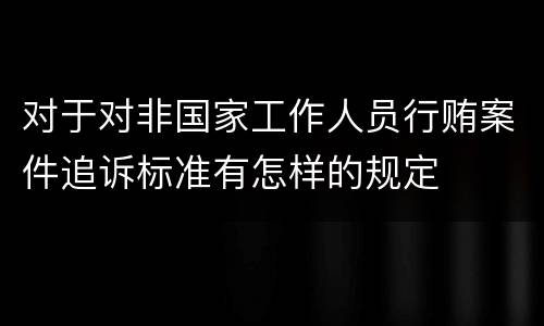 对于对非国家工作人员行贿案件追诉标准有怎样的规定