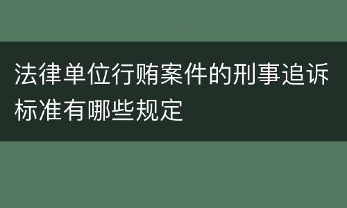 法律单位行贿案件的刑事追诉标准有哪些规定