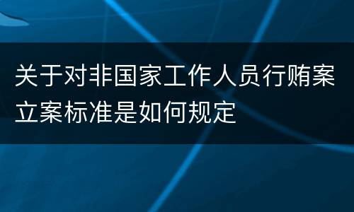 关于对非国家工作人员行贿案立案标准是如何规定