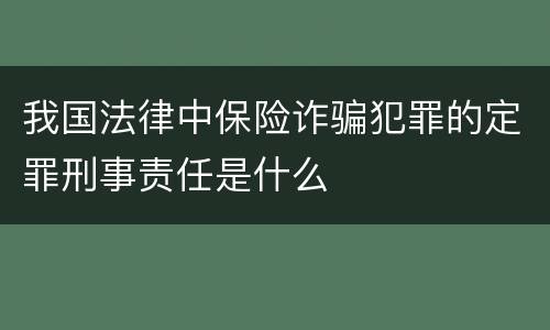 我国法律中保险诈骗犯罪的定罪刑事责任是什么