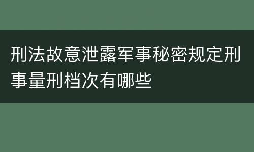 刑法故意泄露军事秘密规定刑事量刑档次有哪些