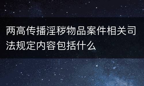 两高传播淫秽物品案件相关司法规定内容包括什么