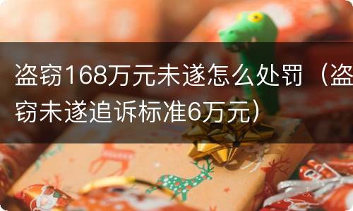 盗窃168万元未遂怎么处罚（盗窃未遂追诉标准6万元）