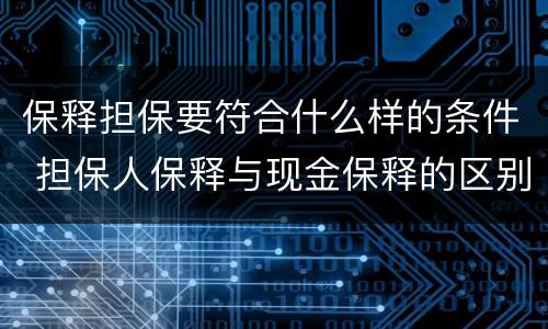 保释担保要符合什么样的条件 担保人保释与现金保释的区别