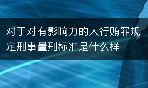 对于对有影响力的人行贿罪规定刑事量刑标准是什么样