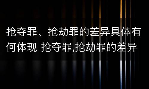 抢夺罪、抢劫罪的差异具体有何体现 抢夺罪,抢劫罪的差异具体有何体现呢