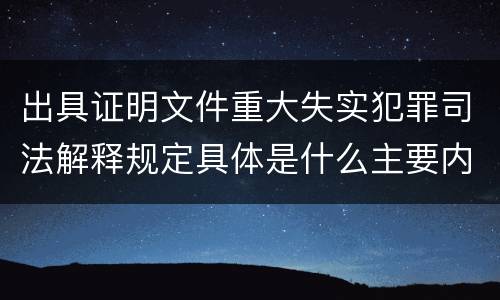 出具证明文件重大失实犯罪司法解释规定具体是什么主要内容