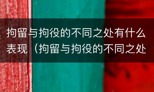 拘留与拘役的不同之处有什么表现（拘留与拘役的不同之处有什么表现吗）