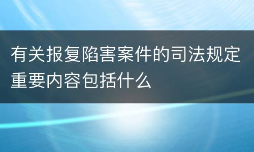 有关报复陷害案件的司法规定重要内容包括什么