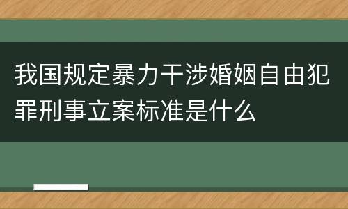 我国规定暴力干涉婚姻自由犯罪刑事立案标准是什么