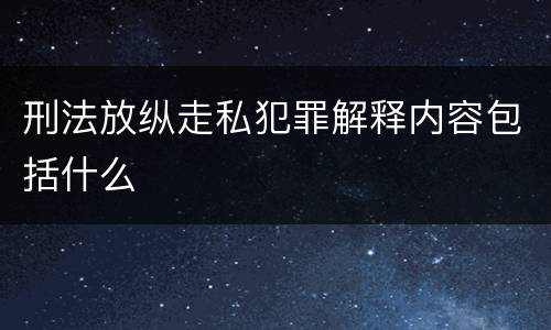 刑法放纵走私犯罪解释内容包括什么