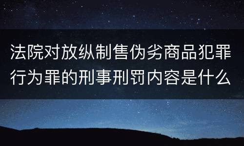 法院对放纵制售伪劣商品犯罪行为罪的刑事刑罚内容是什么