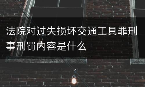 法院对过失损坏交通工具罪刑事刑罚内容是什么