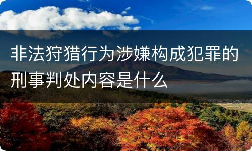 非法狩猎行为涉嫌构成犯罪的刑事判处内容是什么