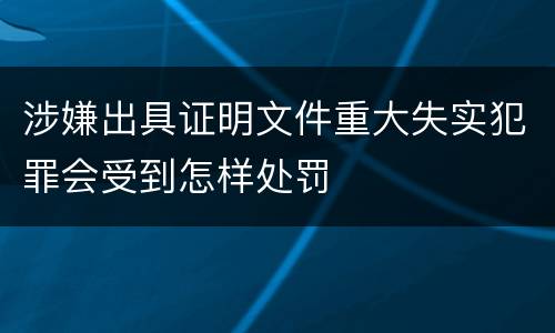 涉嫌出具证明文件重大失实犯罪会受到怎样处罚