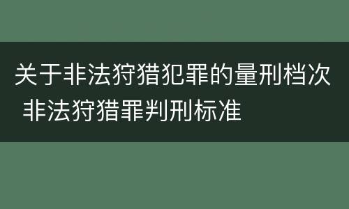 关于非法狩猎犯罪的量刑档次 非法狩猎罪判刑标准