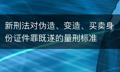 新刑法对伪造、变造、买卖身份证件罪既遂的量刑标准