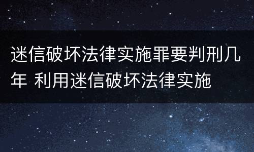 迷信破坏法律实施罪要判刑几年 利用迷信破坏法律实施